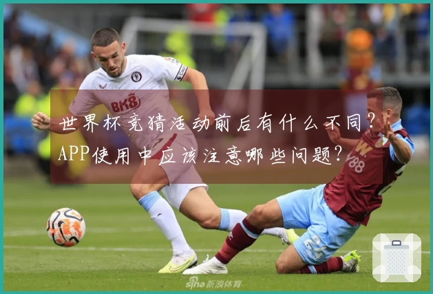 世界杯竞猜活动前后有什么不同?APP使用中应该注意哪些问题?